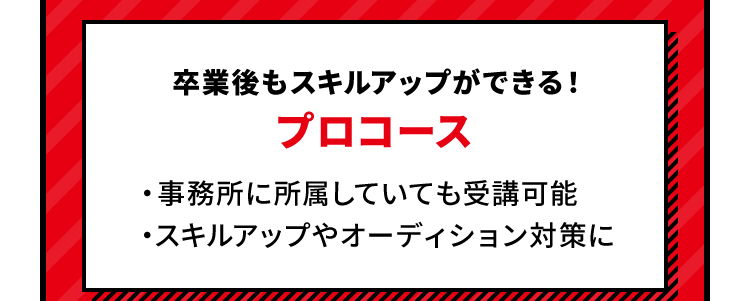 卒業後もスキルアップができる！ プロコース ・事務所に所属していても受講可能・スキルアップやオーディション対策に