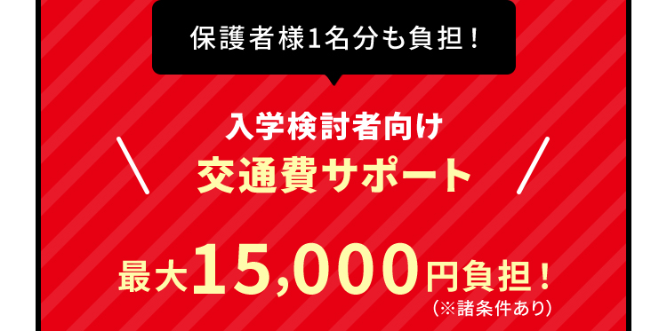 保護者様1名分も負担！入学検討者向け交通費サポート 最大15,000円負担！