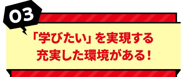 「学びたい」を実現する充実した環境がある！