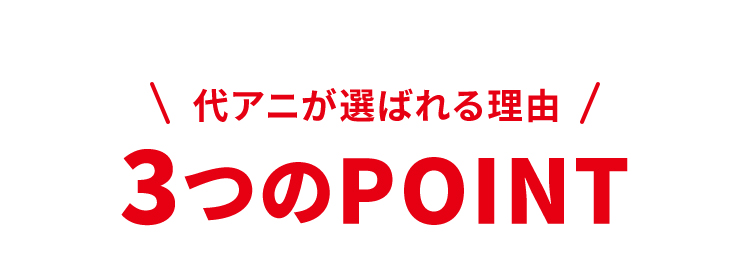 代アニが選ばれる理由　3つのPOINT