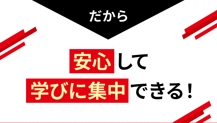 だから安心して学びに集中できる！