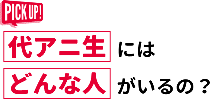 代アニ生にはどんな人がいるの？