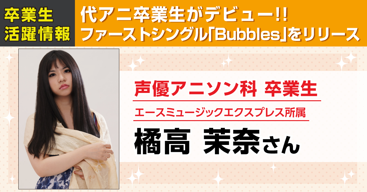 東京校声優アニソン科卒業生の橘高茉奈さんがファーストシングル Bubbles を発売しました アニメ 声優 マンガ イラストの専門校 代々木アニメーション学院